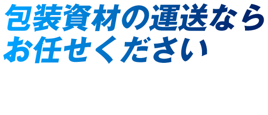 包装資材の運送ならお任せください